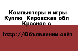 Компьютеры и игры Куплю. Кировская обл.,Красное с.